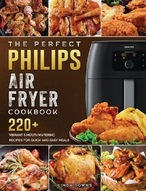 The Perfect Philips Air fryer Cookbook: 220+ Vibrant & Mouthwatering Recipes for Quick and Easy Meals by Linda Downs