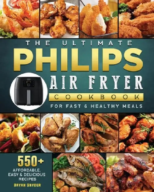The Ultimate Philips Air fryer Cookbook: 550+ Affordable, Easy & Delicious Recipes For Fast & Healthy Meals by Bryan Snyder