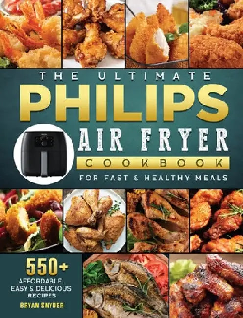 The Ultimate Philips Air fryer Cookbook: 550+ Affordable, Easy & Delicious Recipes For Fast & Healthy Meals by Bryan Snyder