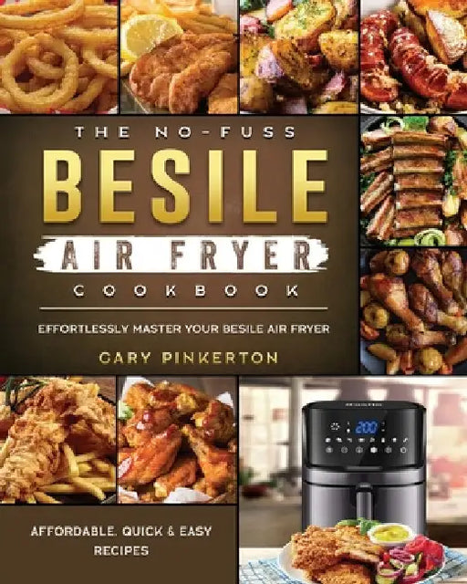 The No-Fuss Besile Air Fryer Cookbook: Affordable, Quick & Easy Recipes to Effortlessly Master Your Besile Air Fryer by Gary Pinkerton