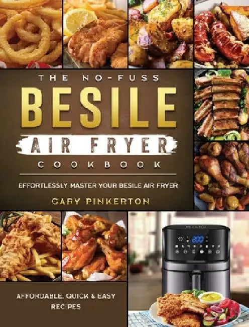 The No-Fuss Besile Air Fryer Cookbook: Affordable, Quick & Easy Recipes to Effortlessly Master Your Besile Air Fryer by Gary Pinkerton