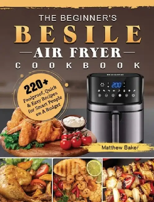 The Beginner's Besile Air Fryer Cookbook: 220+ Foolproof, Quick & Easy Recipes for Smart People on A Budget by Matthew Baker