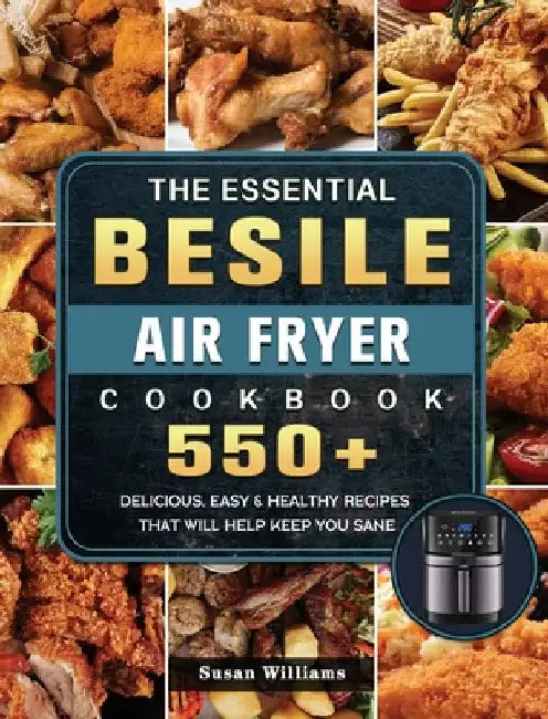 The Essential Besile Air Fryer Cookbook: 550+ Delicious, Easy & Healthy Recipes That Will Help Keep You Sane by Susan Williams