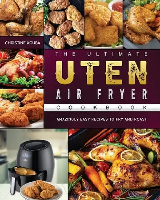 The Ultimate Uten Air Fryer Cookbook: Amazingly Easy Recipes to Fry and Roast by Christine Kouba