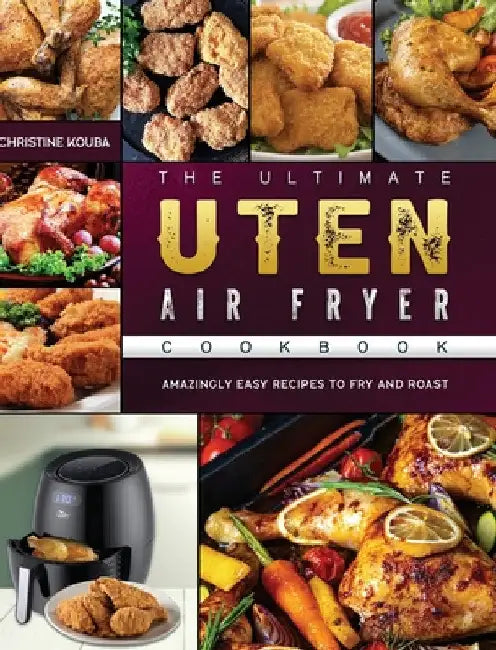 The Ultimate Uten Air Fryer Cookbook: Amazingly Easy Recipes to Fry and Roast by Christine Kouba