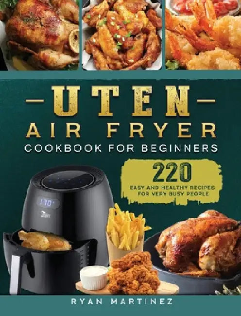 Uten Air Fryer Cookbook For Beginners: 220 Easy and Healthy Recipes For Very Busy People by Ryan Martinez