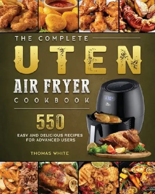 The Complete Uten Air Fryer Cookbook: 550 Easy and Delicious Recipes for Advanced Users by Thomas White
