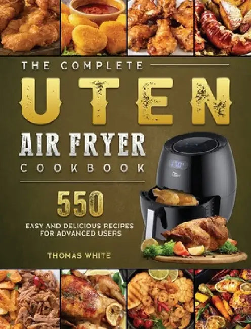 The Complete Uten Air Fryer Cookbook: 550 Easy and Delicious Recipes for Advanced Users by Thomas White