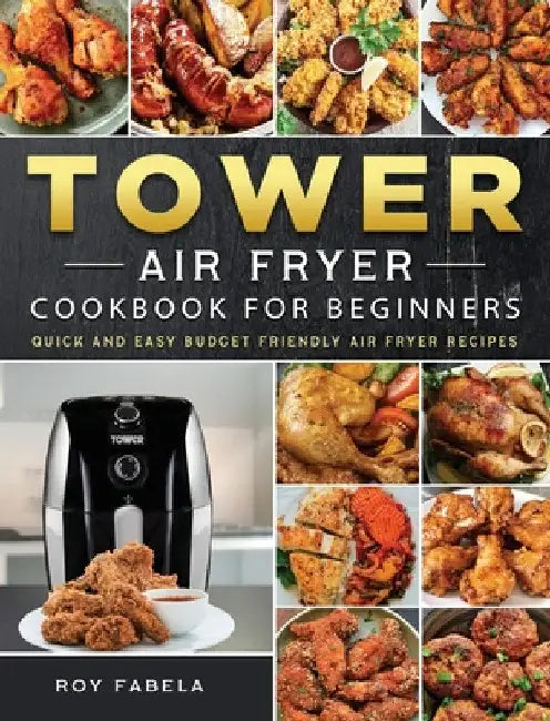 Tower Air Fryer Cookbook for Beginners: Quick And Easy Budget Friendly Air Fryer Recipes by Roy Fabela