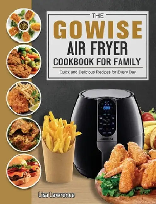 The GOWISE Air Fryer Cookbook for Family: Quick and Delicious Recipes for Every Day by Lisa Lawrence