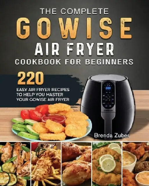 The Complete GOWISE Air Fryer Cookbook for Beginners: 220 Easy Air Fryer Recipes to Help You Master Your GOWISE Air Fryer by Brenda Zuber