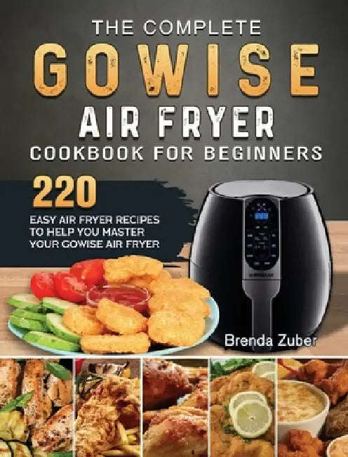 The Complete GOWISE Air Fryer Cookbook for Beginners: 220 Easy Air Fryer Recipes to Help You Master Your GOWISE Air Fryer by Brenda Zuber
