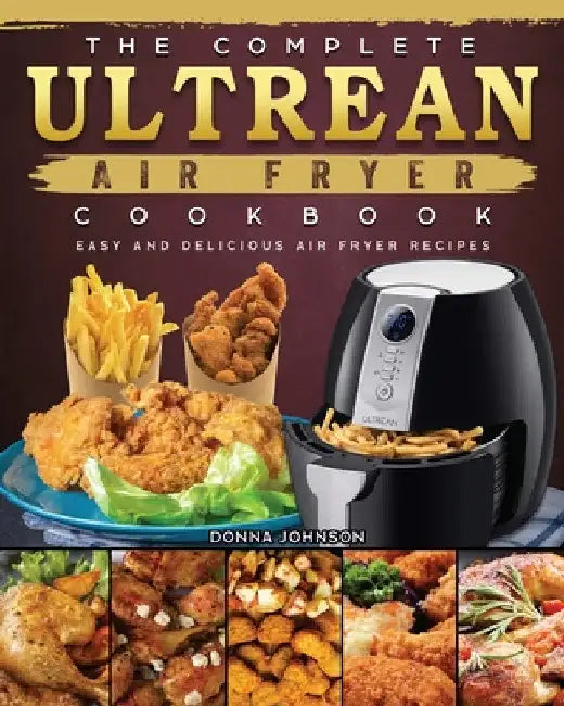 The Complete Ultrean Air Fryer Cookbook: Easy and Delicious Air Fryer Recipes by Donna Johnson