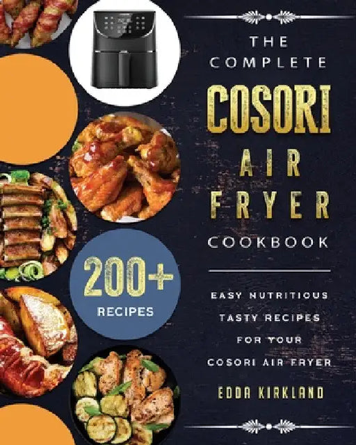 The Complete Cosori Air Fryer Cookbook: 200+ Easy Nutritious Tasty Recipes for Your Cosori Air Fryer by Edda Kirkland