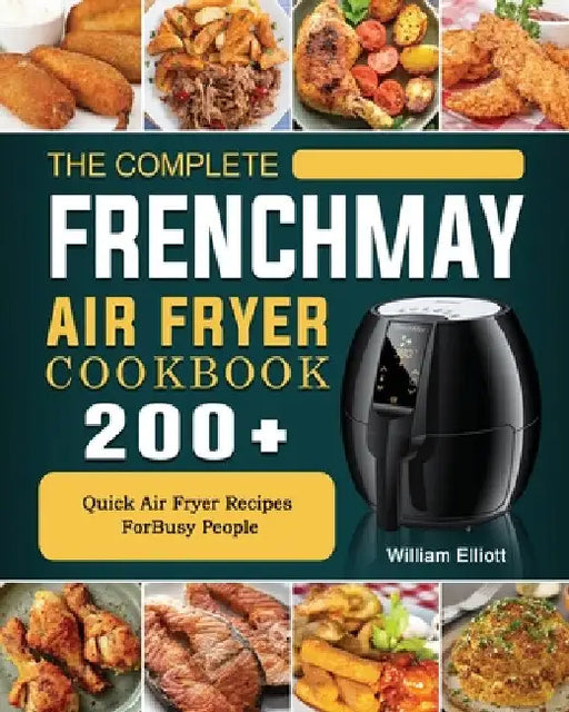 The Complete FrenchMay Air Fryer Cookbook: 200+ Quick Air Fryer Recipes ForBusy People by William Elliott