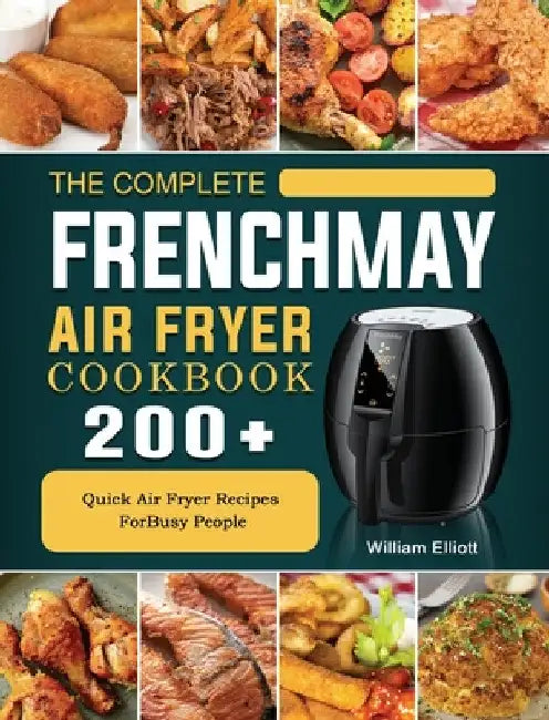 The Complete FrenchMay Air Fryer Cookbook: 200+ Quick Air Fryer Recipes ForBusy People by William Elliott