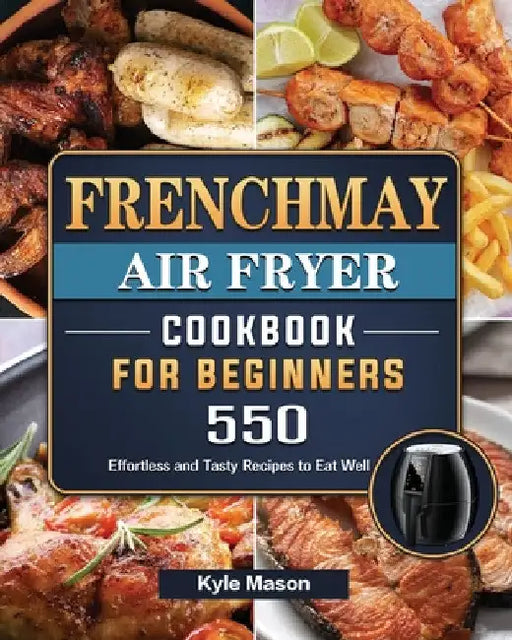 FrenchMay Air Fryer Cookbook For Beginners: 550 Effortless and Tasty Recipes to Eat Well by Kyle Mason