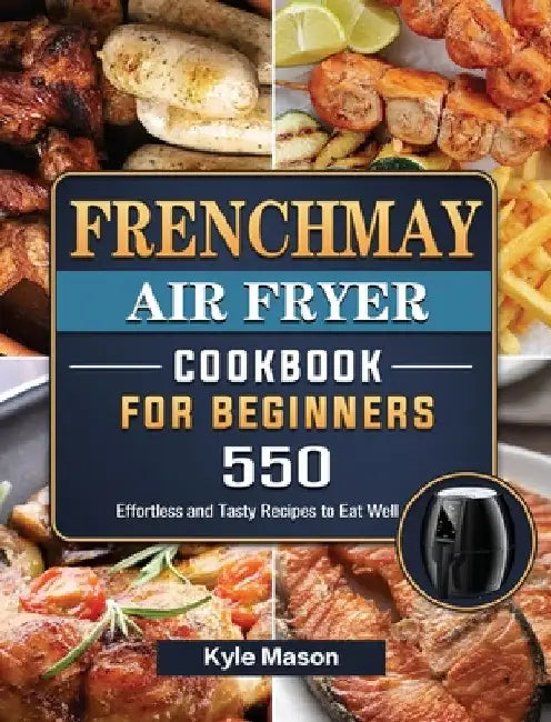 FrenchMay Air Fryer Cookbook For Beginners: 550 Effortless and Tasty Recipes to Eat Well by Kyle Mason