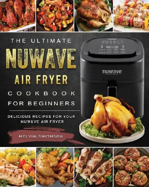 The Ultimate NuWave Air Fryer Cookbook for Beginners: Delicious Recipes for Your NuWave Air Fryer by Melvin Smithson