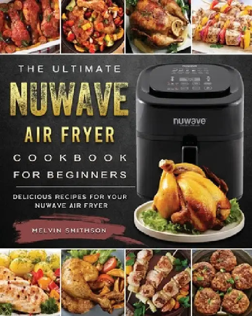 The Ultimate NuWave Air Fryer Cookbook for Beginners: Delicious Recipes for Your NuWave Air Fryer by Melvin Smithson