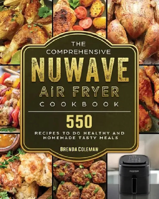The Comprehensive NuWave Air Fryer Cookbook: 550 Recipes to do Healthy and Homemade Tasty Meals by Brenda Coleman