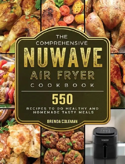The Comprehensive NuWave Air Fryer Cookbook: 550 Recipes to do Healthy and Homemade Tasty Meals by Brenda Coleman