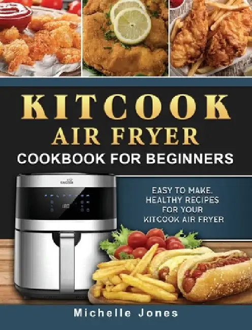 KitCook Air Fryer Cookbook For Beginners: Easy to make, Healthy Recipes for Your KitCook Air Fryer by Michelle Jones