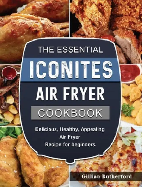 The Essential Iconites Air Fryer Cookbook: Delicious, Healthy, Appealing Air Fryer Recipe for beginners. by Gillian Rutherford
