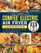 The Complete COMFEE' Electric Air Fryer Cookbook: Perfectly Portioned Air Fryer Recipes For Quick And Easy Meals by Steven Peralta