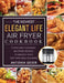 The Newest Elegant Life Air Fryer Cookbook: Yummy and Cleansing Air Fryer Recipes to Manage Your Diet with Meal Planning by Antonia Geier