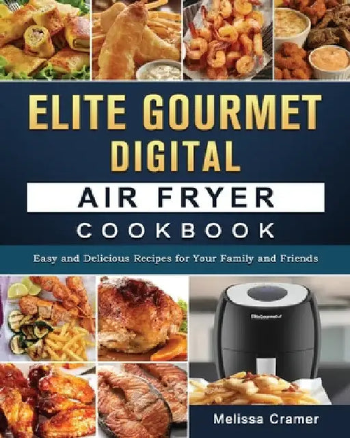 Elite Gourmet Digital Air Fryer Cookbook: Easy and Delicious Recipes for Your Family and Friends by Melissa Cramer