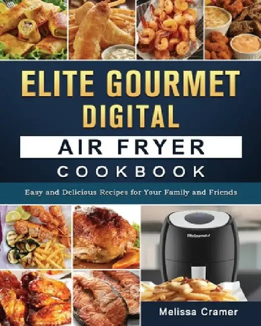 Elite Gourmet Digital Air Fryer Cookbook: Easy and Delicious Recipes for Your Family and Friends by Melissa Cramer