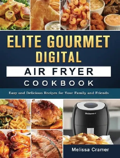 Elite Gourmet Digital Air Fryer Cookbook: Easy and Delicious Recipes for Your Family and Friends by Melissa Cramer