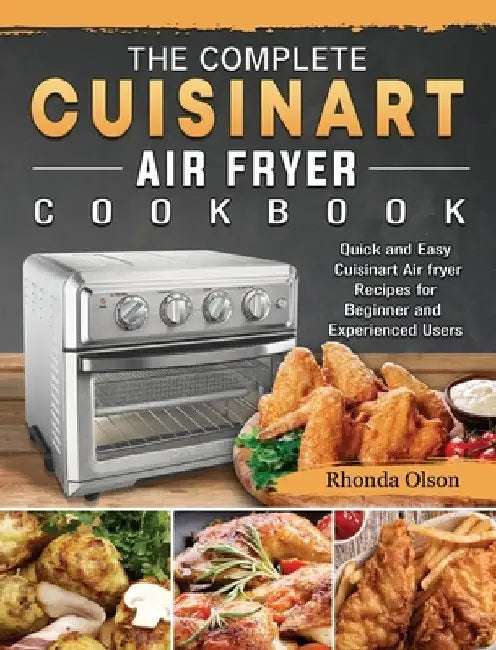 The Complete Cuisinart Air fryer Cookbook: Quick and Easy Cuisinart Air fryer Recipes for Beginner and Experienced Users by Rhonda Olson