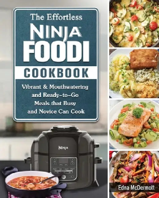 The Effortless Ninja Foodi Cookbook: Vibrant & Mouthwatering and Ready-to-Go Meals that Busy and Novice Can Cook by Edna McDermott