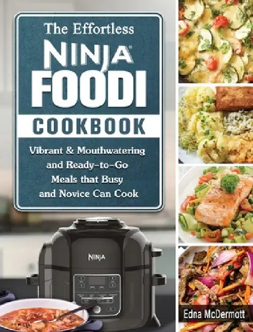 The Effortless Ninja Foodi Cookbook: Vibrant & Mouthwatering and Ready-to-Go Meals that Busy and Novice Can Cook by Edna McDermott