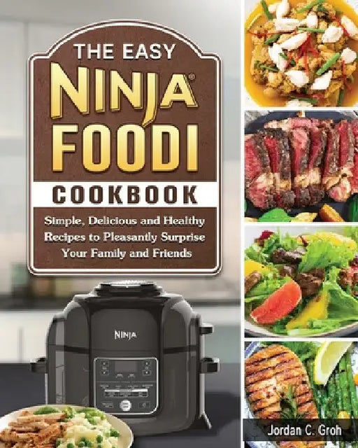 The Easy Ninja Foodi Cookbook: Simple, Delicious and Healthy Recipes to Pleasantly Surprise Your Family and Friends by Jordan C. Groh