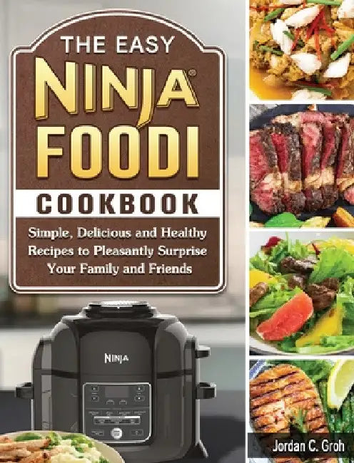 The Easy Ninja Foodi Cookbook: Simple, Delicious and Healthy Recipes to Pleasantly Surprise Your Family and Friends by Jordan C. Groh