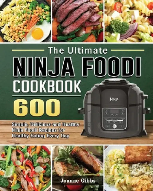 The Ultimate Ninja Foodi Cookbook: 600 Simple, Delicious and Healthy Ninja Foodi Recipes for Healthy Eating Every Day by Joanne Gibbs