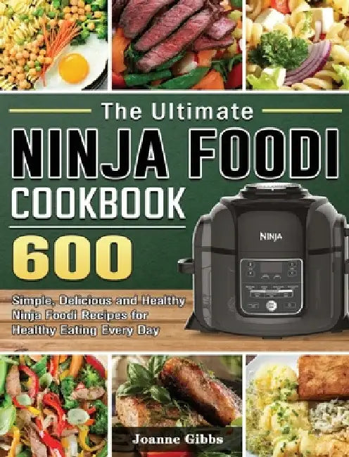 The Ultimate Ninja Foodi Cookbook: 600 Simple, Delicious and Healthy Ninja Foodi Recipes for Healthy Eating Every Day by Joanne Gibbs