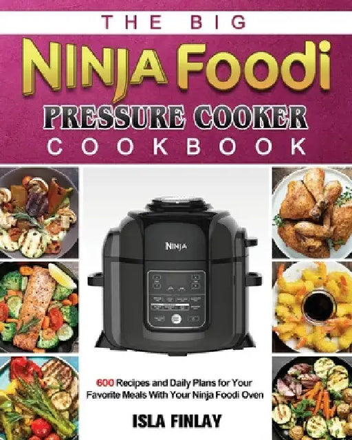 The Big Ninja Foodi Pressure Cooker Cookbook: 600 Recipes and Daily Plans for Your Favorite Meals With Your Ninja Foodi Oven by Isla Finlay
