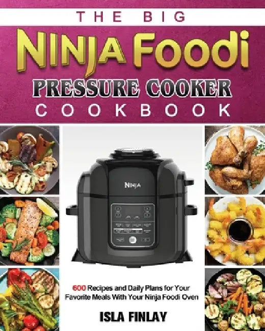 The Big Ninja Foodi Pressure Cooker Cookbook: 600 Recipes and Daily Plans for Your Favorite Meals With Your Ninja Foodi Oven by Isla Finlay