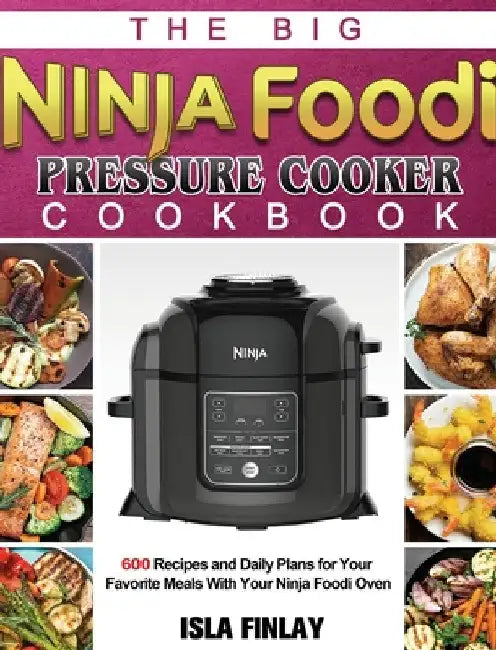The Big Ninja Foodi Pressure Cooker Cookbook: 600 Recipes and Daily Plans for Your Favorite Meals With Your Ninja Foodi Oven by Isla Finlay