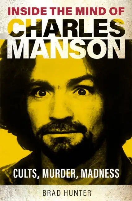 Inside the Mind of Charles Manson: Criminal & Cult Leader by Brad Hunter