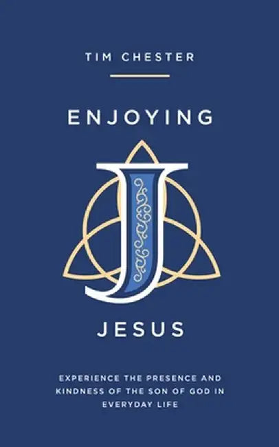 Enjoying Jesus: Experience the Presence and Kindness of the Son of God in Everyday Life by Tim Chester