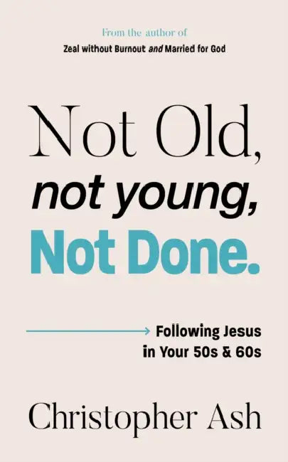 Not Old, Not Young, Not Done: Following Jesus in Your 50s and 60s by Christopher Ash