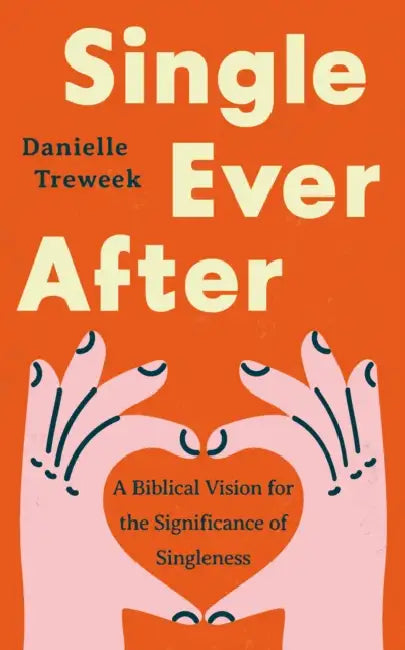 Single Ever After: A Biblical Vision for the Significance of Singleness by Danielle Treweek