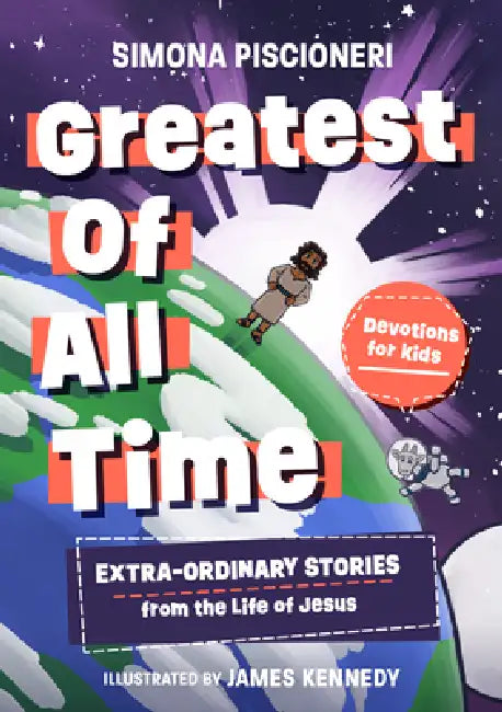 Greatest of All Time: Extra-Ordinary Stories from the Life of Jesus: Devotions for Kids by Simona Piscioneri, James Kennedy