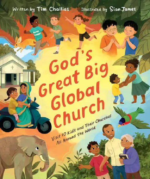 God's Great Big Global Church: Visit 10 Kids and Their Churches All Around the World by Tim Challies, Sian James