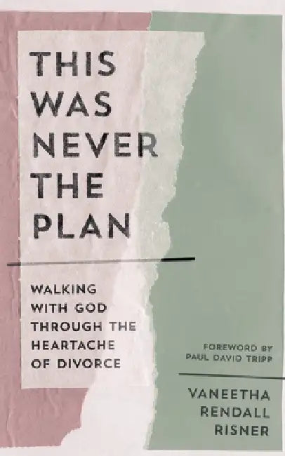 This Was Never the Plan: Walking with God Through the Heartache of Divorce by Vaneetha Rendall Risner, Paul David Tripp